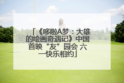 《哆啦A梦：大雄的绘画奇遇记》中国首映“友”园会 六一快乐相约