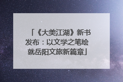 《大美江湖》新书发布：以文学之笔绘就岳阳文旅新篇章