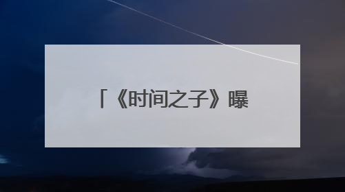 《时间之子》曝特辑 展现从无到有的制作点滴