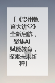 《贵州教育大讲堂》全新启航，聚焦AI 赋能教育，探索未来新程