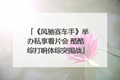 《风驰赛车手》举办私享看片会 酷酷综打响体综突围战