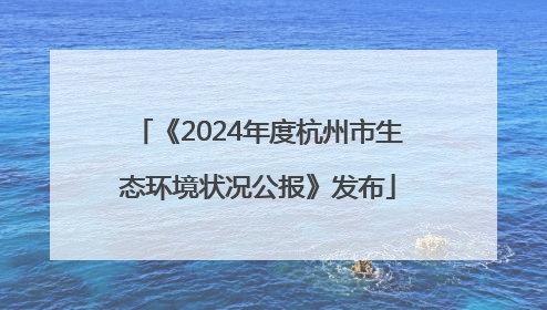 《2024年度杭州市生态环境状况公报》发布