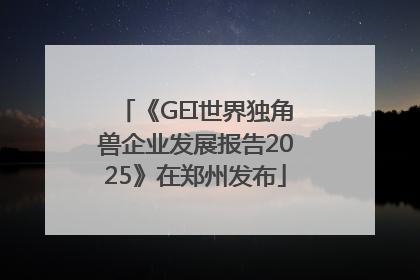 《GEI世界独角兽企业发展报告2025》在郑州发布