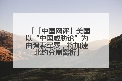「中国网评」美国以“中国威胁论”为由强索军费，将加速北约分崩离析