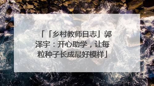 「乡村教师日志」郭泽宇：开心助学，让每粒种子长成最好模样