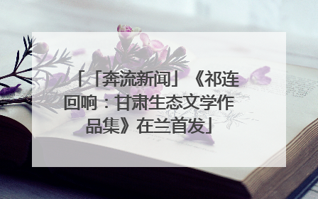 「奔流新闻」《祁连回响：甘肃生态文学作品集》在兰首发