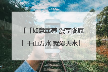 「如意康养 漫享陇原」千山万水 就爱天水
