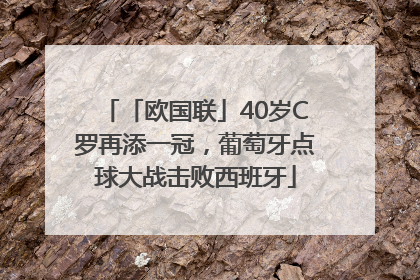 「欧国联」40岁C罗再添一冠，葡萄牙点球大战击败西班牙