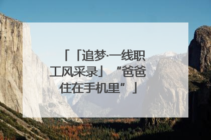 「追梦·一线职工风采录」“爸爸住在手机里”
