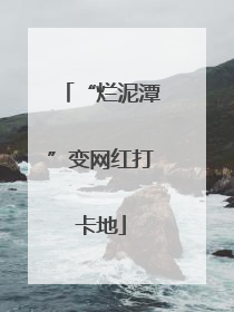 “烂泥潭”变网红打卡地