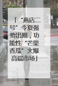 “燕店二号”今夏强势出圈，功能性“芒果香瓜”火爆高端市场