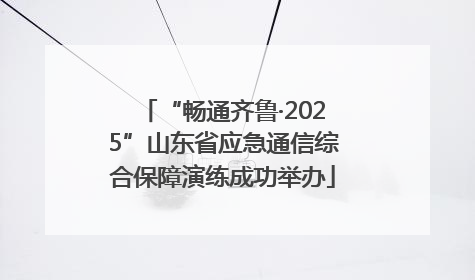 “畅通齐鲁·2025”山东省应急通信综合保障演练成功举办