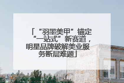 “羽墨美甲”锚定“一站式”新赛道，明星品牌破解美业服务断层难题