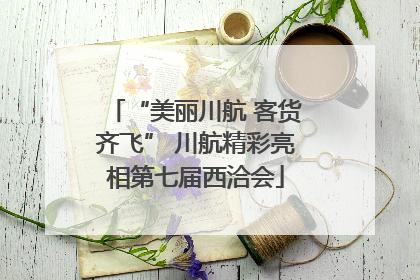“美丽川航 客货齐飞” 川航精彩亮相第七届西洽会