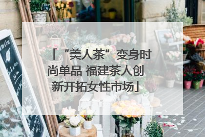 “美人茶”变身时尚单品 福建茶人创新开拓女性市场