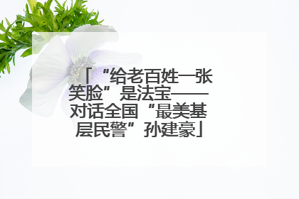 “给老百姓一张笑脸”是法宝——对话全国“最美基层民警”孙建豪