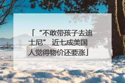 “不敢带孩子去迪士尼” 近七成美国人觉得物价还要涨
