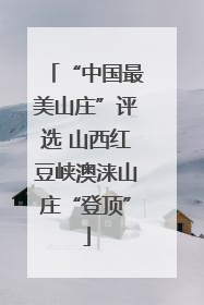 “中国最美山庄”评选 山西红豆峡澳涞山庄“登顶”