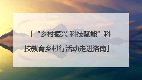“乡村振兴 科技赋能”科技教育乡村行活动走进洛南