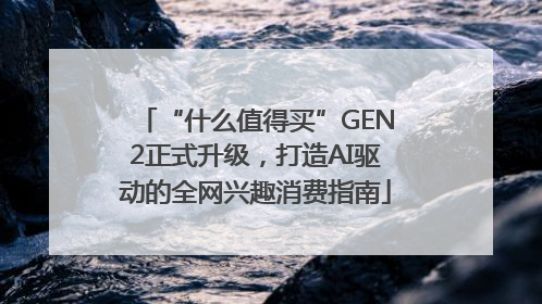 “什么值得买”GEN2正式升级，打造AI驱动的全网兴趣消费指南