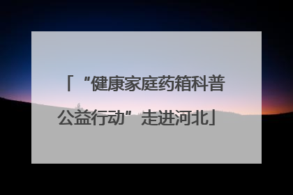 “健康家庭药箱科普公益行动”走进河北