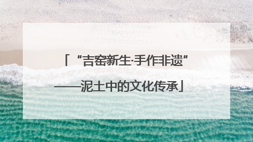 “吉窑新生·手作非遗”——泥土中的文化传承