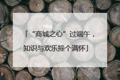 “商城之心”过端午，知识与欢乐撞个满怀
