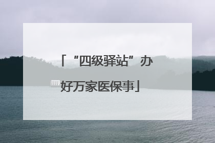 “四级驿站”办好万家医保事