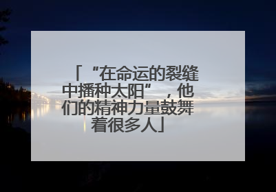 “在命运的裂缝中播种太阳”，他们的精神力量鼓舞着很多人