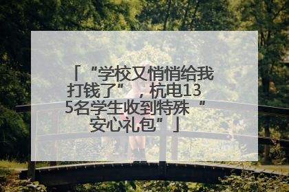 “学校又悄悄给我打钱了”，杭电135名学生收到特殊“安心礼包”