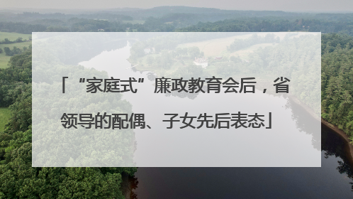 “家庭式”廉政教育会后，省领导的配偶、子女先后表态