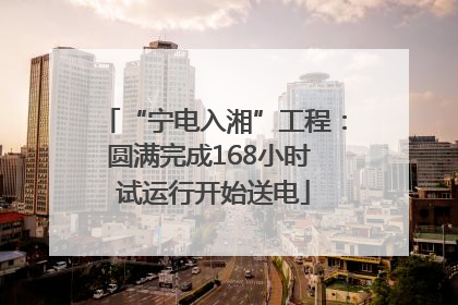 “宁电入湘”工程：圆满完成168小时 试运行开始送电