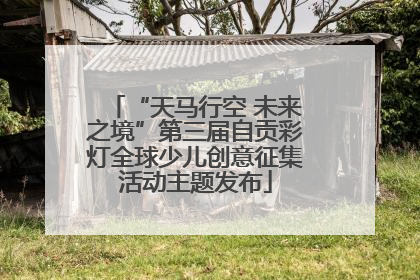 “天马行空 未来之境”第三届自贡彩灯全球少儿创意征集活动主题发布