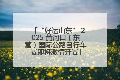 “好运山东” 2025 黄河口（东营）国际公路自行车赛即将激情开赛