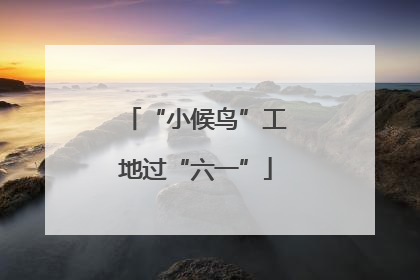 “小候鸟”工地过“六一”