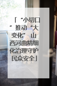 “小切口”推动“大变化” 山西河曲精细化治理守护民众安全