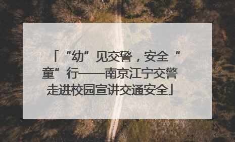 “幼”见交警，安全“童”行——南京江宁交警走进校园宣讲交通安全