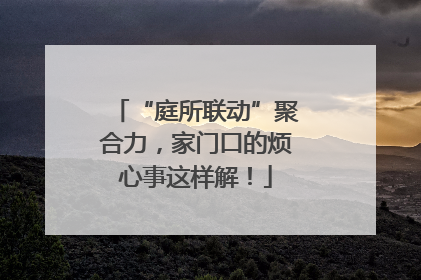 “庭所联动”聚合力，家门口的烦心事这样解！