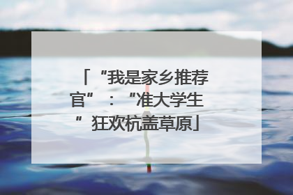 “我是家乡推荐官”：“准大学生”狂欢杭盖草原