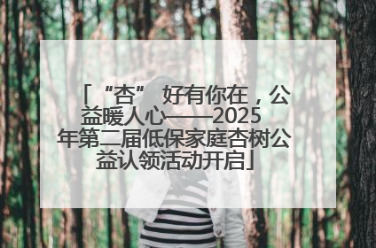 “杏” 好有你在，公益暖人心——2025 年第二届低保家庭杏树公益认领活动开启