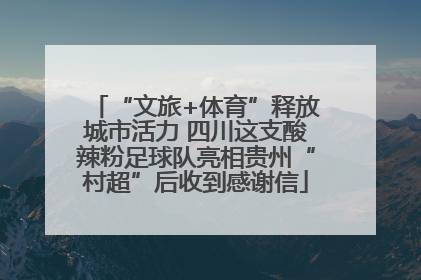 “文旅+体育”释放城市活力 四川这支酸辣粉足球队亮相贵州“村超”后收到感谢信