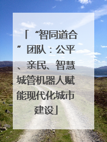 “智同道合”团队：公平、亲民、智慧城管机器人赋能现代化城市建设