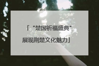 “楚国祈福盛典”展现荆楚文化魅力