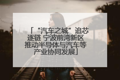 “汽车之城”追芯逐链 宁波前湾新区推动半导体与汽车等产业协同发展
