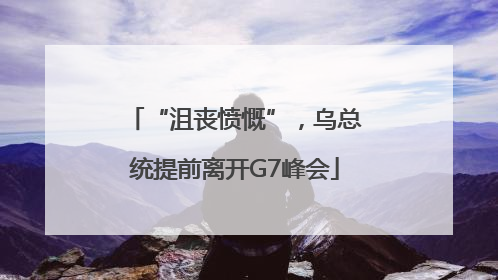 “沮丧愤慨”，乌总统提前离开G7峰会