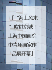 “海上风来”吹进京城！上海中国画院中青年画家作品展开幕