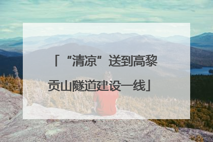 “清凉”送到高黎贡山隧道建设一线