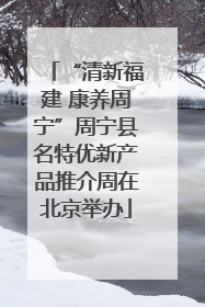 “清新福建 康养周宁”周宁县名特优新产品推介周在北京举办