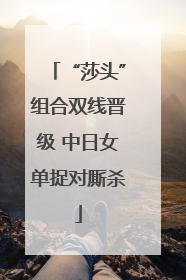 “莎头”组合双线晋级 中日女单捉对厮杀