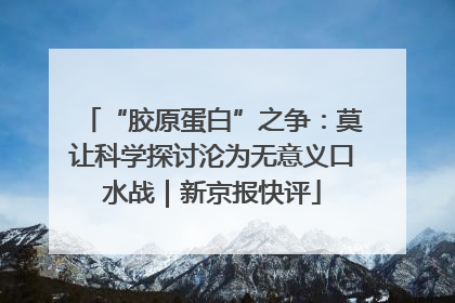 “胶原蛋白”之争：莫让科学探讨沦为无意义口水战｜新京报快评